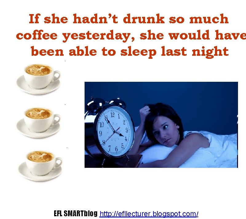 If she hadn’t drunk so much coffee yesterday, she would have been able to