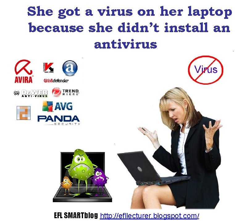 She got a virus on her laptop because she didn’t install an antivirus EFL
