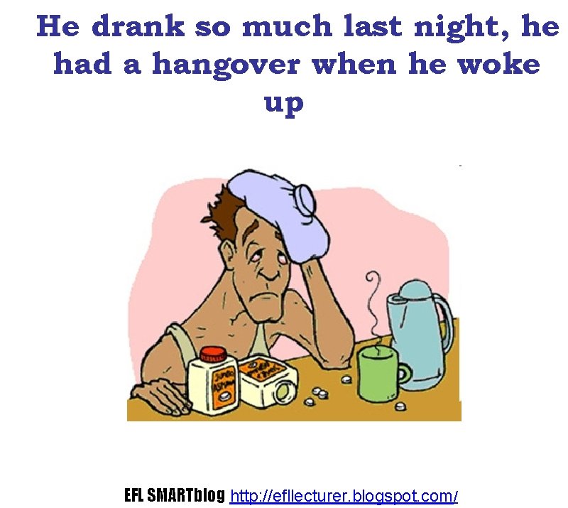 He drank so much last night, he had a hangover when he woke up