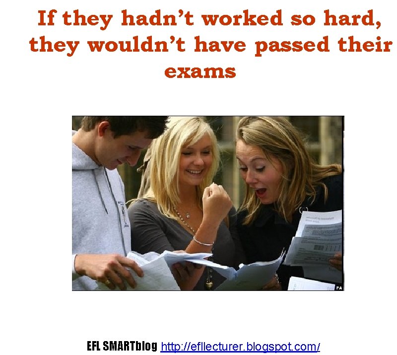 If they hadn’t worked so hard, they wouldn’t have passed their exams EFL SMARTblog