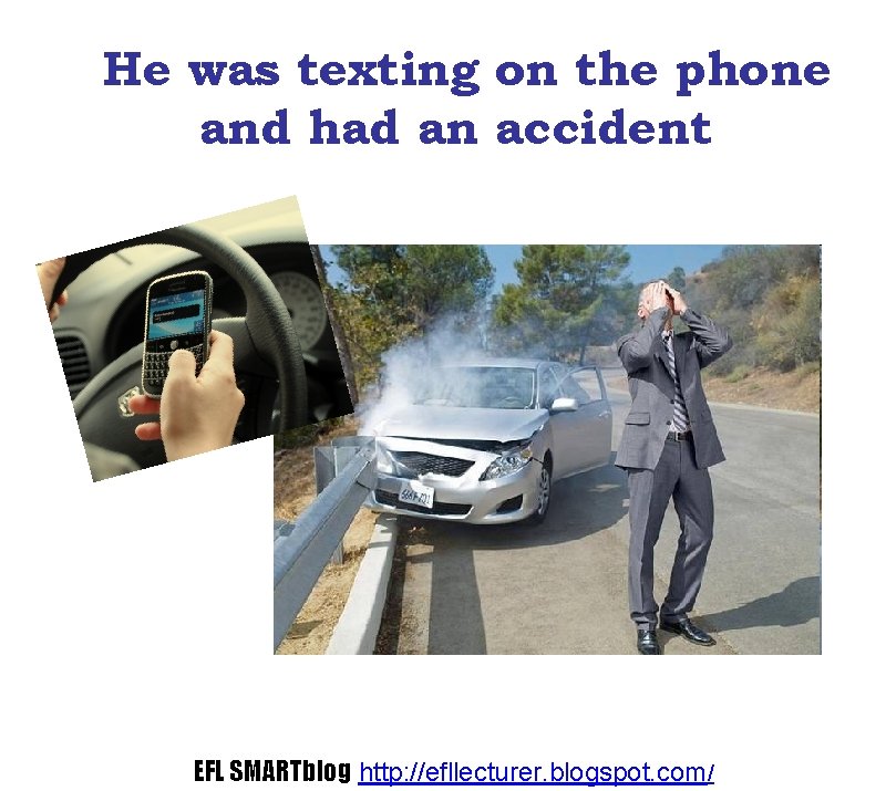 He was texting on the phone and had an accident EFL SMARTblog http: //efllecturer.