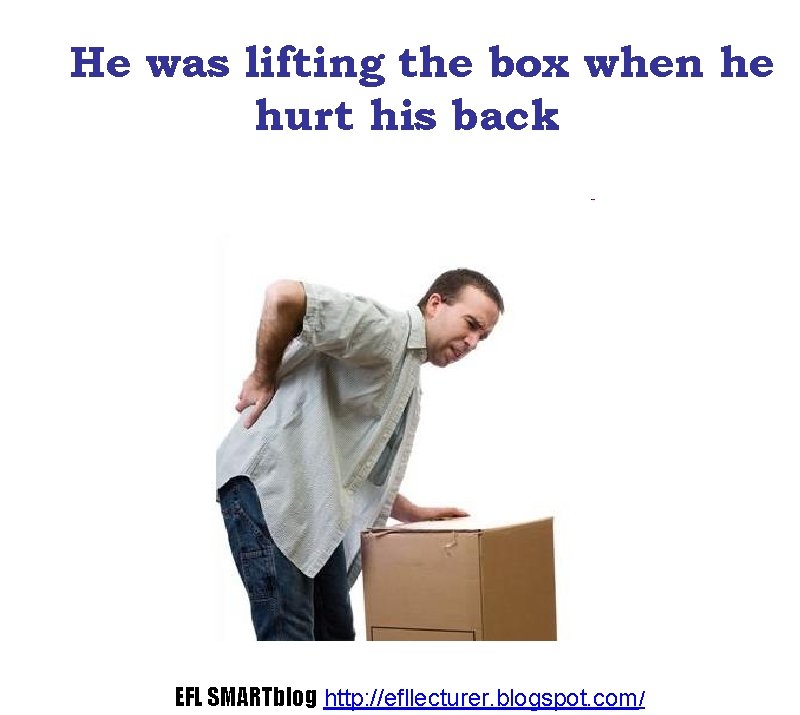 He was lifting the box when he hurt his back EFL SMARTblog http: //efllecturer.