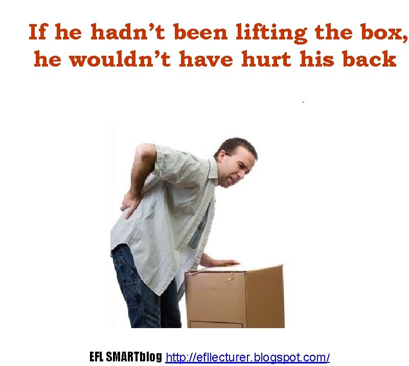 If he hadn’t been lifting the box, he wouldn’t have hurt his back EFL