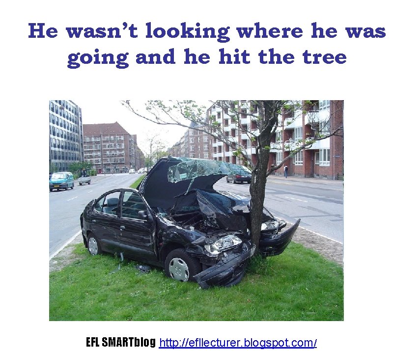 He wasn’t looking where he was going and he hit the tree EFL SMARTblog