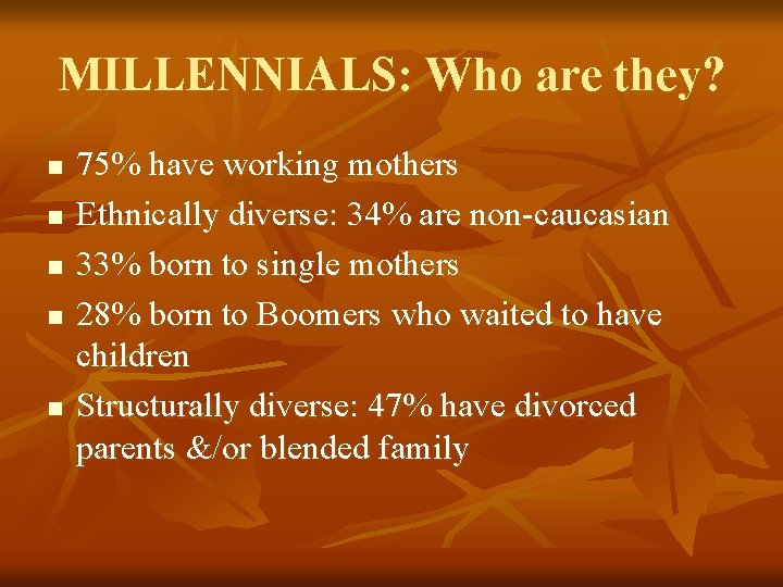 MILLENNIALS: Who are they? n n n 75% have working mothers Ethnically diverse: 34%