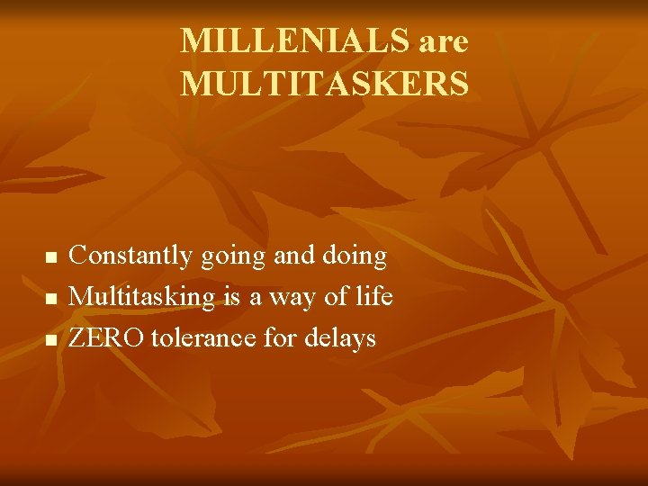 MILLENIALS are MULTITASKERS n n n Constantly going and doing Multitasking is a way