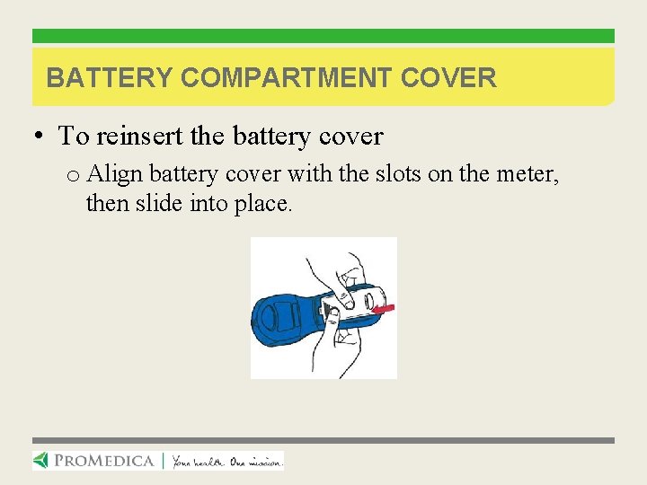BATTERY COMPARTMENT COVER • To reinsert the battery cover o Align battery cover with