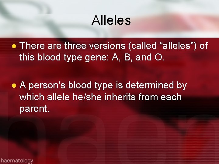 Alleles l There are three versions (called “alleles”) of this blood type gene: A,