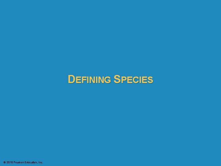 DEFINING SPECIES © 2015 Pearson Education, Inc. 