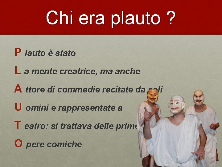 Chi era plauto ? P lauto è stato L a mente creatrice, ma anche