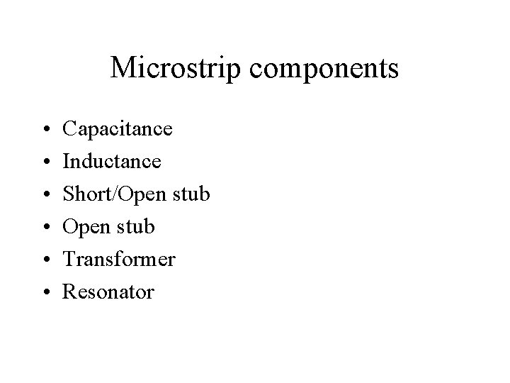 Microstrip components • • • Capacitance Inductance Short/Open stub Transformer Resonator Microstrip components • • • Capacitance Inductance Short/Open stub Transformer Resonator