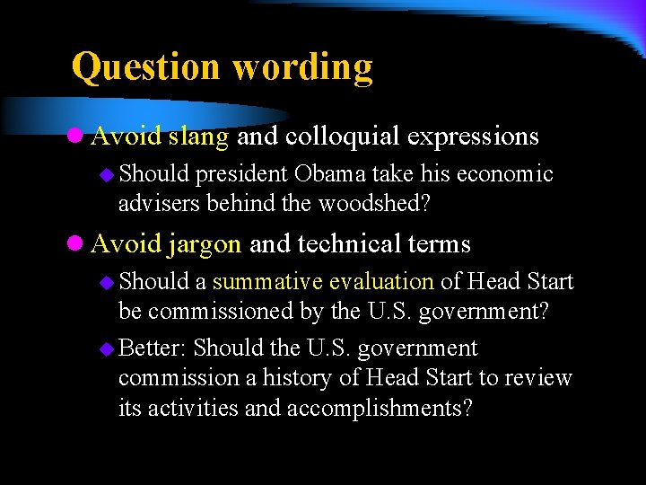 Question wording l Avoid slang and colloquial expressions u Should president Obama take his