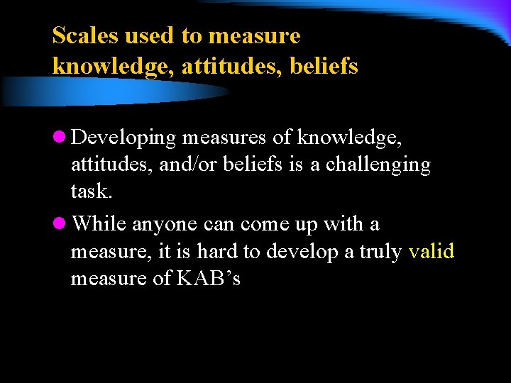 Scales used to measure knowledge, attitudes, beliefs l Developing measures of knowledge, attitudes, and/or