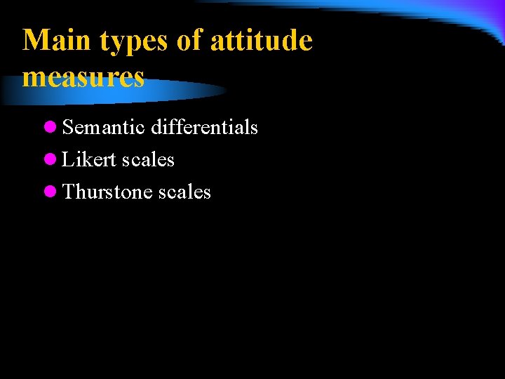 Main types of attitude measures l Semantic differentials l Likert scales l Thurstone scales