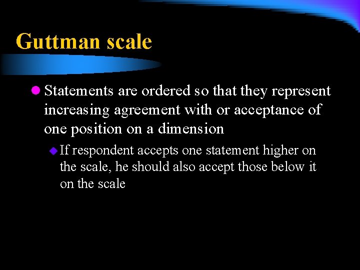 Guttman scale l Statements are ordered so that they represent increasing agreement with or