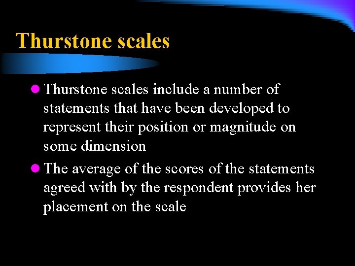 Thurstone scales l Thurstone scales include a number of statements that have been developed