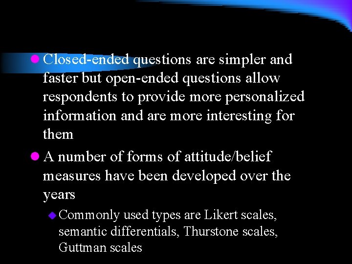 l Closed-ended questions are simpler and faster but open-ended questions allow respondents to provide