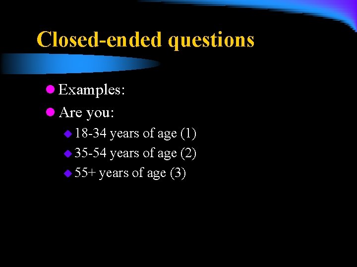 Closed-ended questions l Examples: l Are you: u 18 -34 years of age (1)