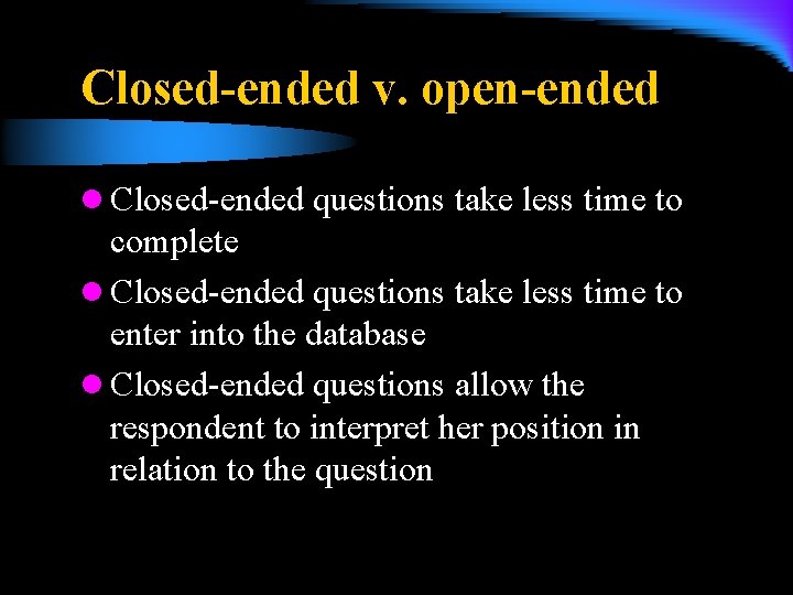 Closed-ended v. open-ended l Closed-ended questions take less time to complete l Closed-ended questions