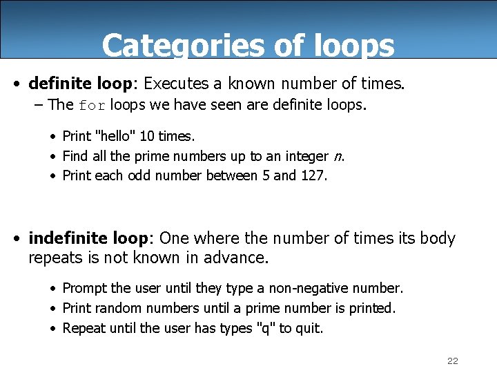 Categories of loops • definite loop: Executes a known number of times. – The