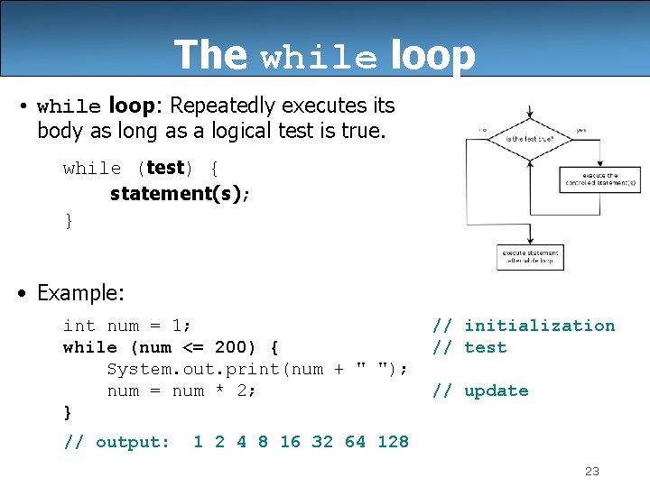 The while loop • while loop: Repeatedly executes its body as long as a