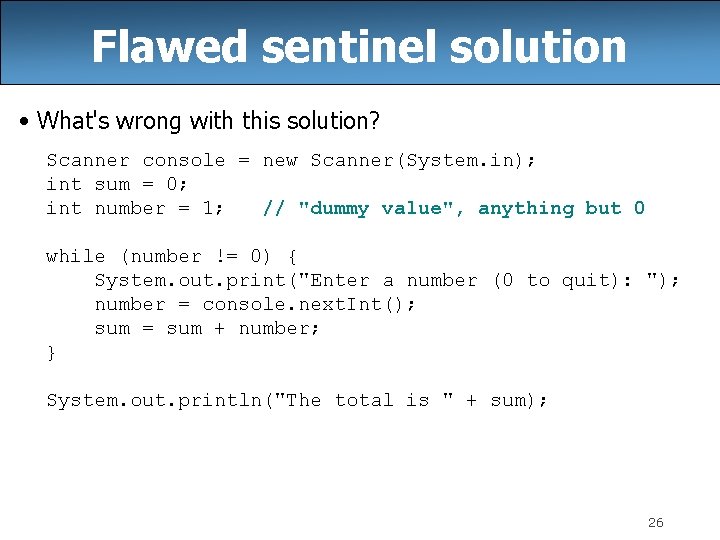 Flawed sentinel solution • What's wrong with this solution? Scanner console = new Scanner(System.