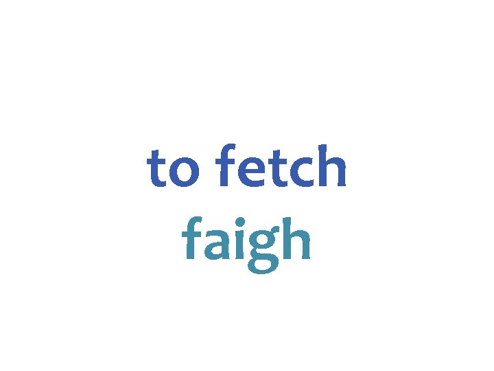 to fetch faigh 