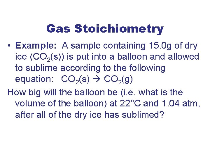 Gas Stoichiometry • Example: A sample containing 15. 0 g of dry ice (CO
