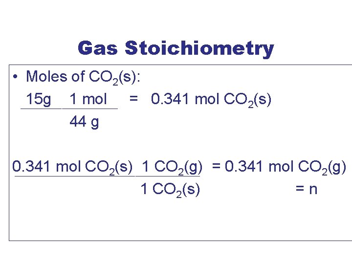 Gas Stoichiometry • Moles of CO 2(s): 15 g 1 mol = 0. 341