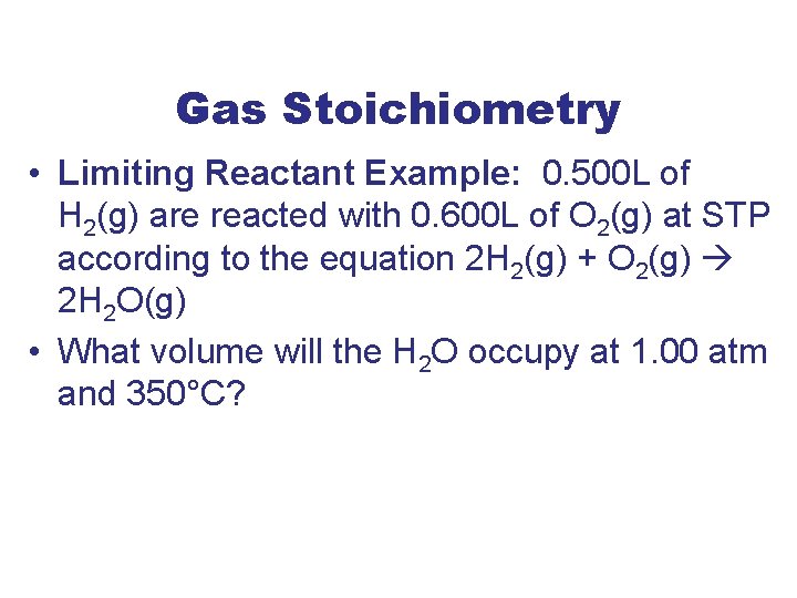 Gas Stoichiometry • Limiting Reactant Example: 0. 500 L of H 2(g) are reacted