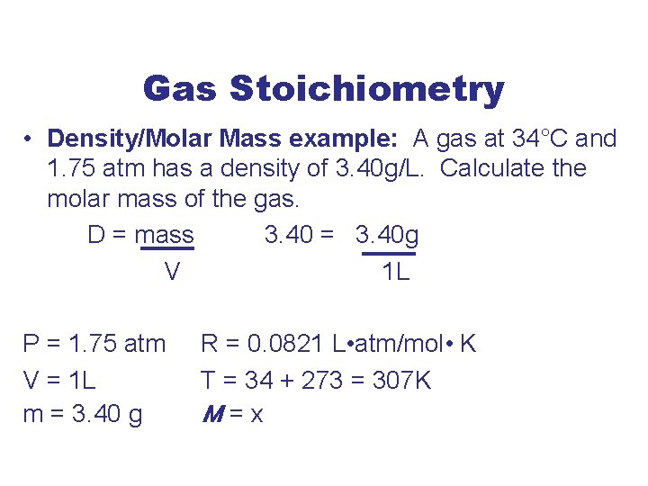 Gas Stoichiometry • Density/Molar Mass example: A gas at 34°C and 1. 75 atm