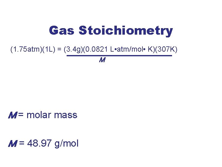 Gas Stoichiometry (1. 75 atm)(1 L) = (3. 4 g)(0. 0821 L • atm/mol