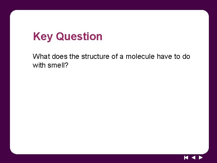 Key Question What does the structure of a molecule have to do with smell?