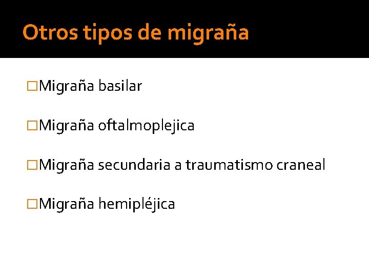 Otros tipos de migraña �Migraña basilar �Migraña oftalmoplejica �Migraña secundaria a traumatismo craneal �Migraña