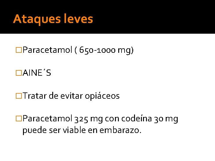 Ataques leves �Paracetamol ( 650 -1000 mg) �AINE´S �Tratar de evitar opiáceos �Paracetamol 325