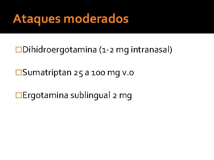 Ataques moderados �Dihidroergotamina (1 -2 mg intranasal) �Sumatriptan 25 a 100 mg v. o