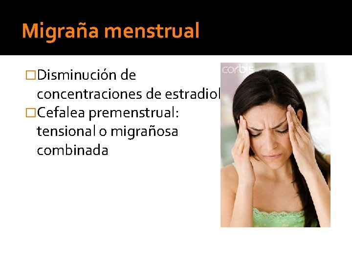 Migraña menstrual �Disminución de concentraciones de estradiol. �Cefalea premenstrual: tensional o migrañosa combinada 