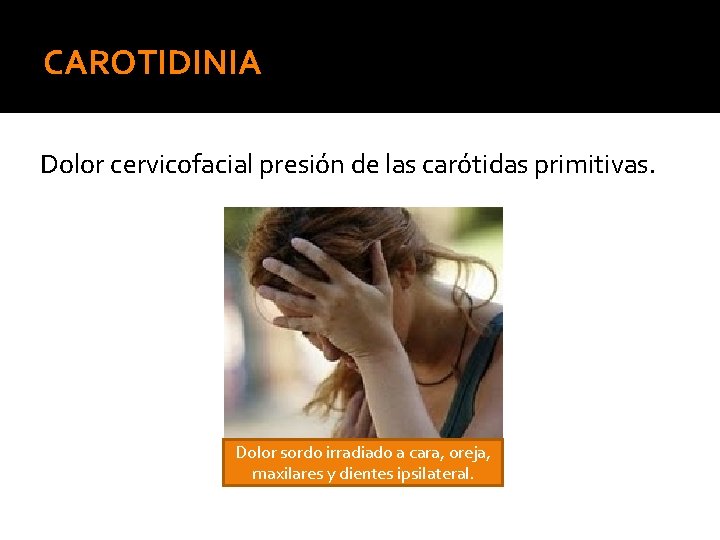 CAROTIDINIA Dolor cervicofacial presión de las carótidas primitivas. Dolor sordo irradiado a cara, oreja,
