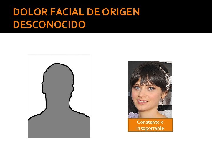 DOLOR FACIAL DE ORIGEN DESCONOCIDO Constante e insoportable 