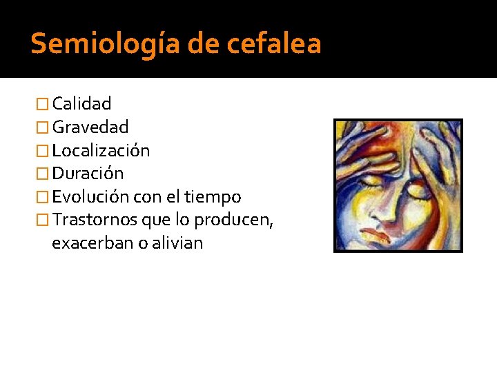 Semiología de cefalea � Calidad � Gravedad � Localización � Duración � Evolución con