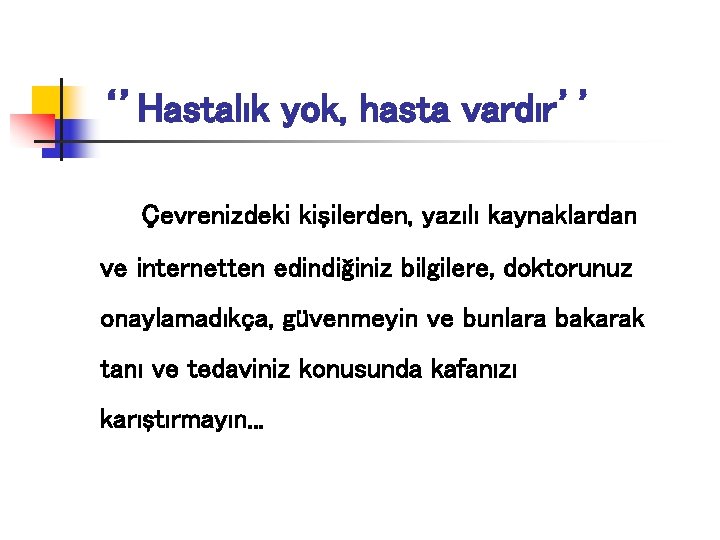 ‘’Hastalık yok, hasta vardır’’ Çevrenizdeki kişilerden, yazılı kaynaklardan ve internetten edindiğiniz bilgilere, doktorunuz onaylamadıkça,