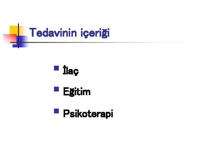 Tedavinin içeriği § İlaç § Eğitim § Psikoterapi 