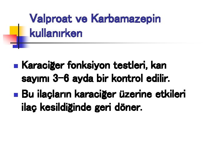 Valproat ve Karbamazepin kullanırken Karaciğer fonksiyon testleri, kan sayımı 3 -6 ayda bir kontrol