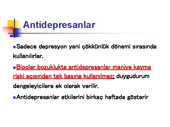 Antidepresanlar Sadece depresyon yani çökkünlük dönemi sırasında kullanılırlar. n Bipolar bozuklukta antidepresanlar maniye kayma