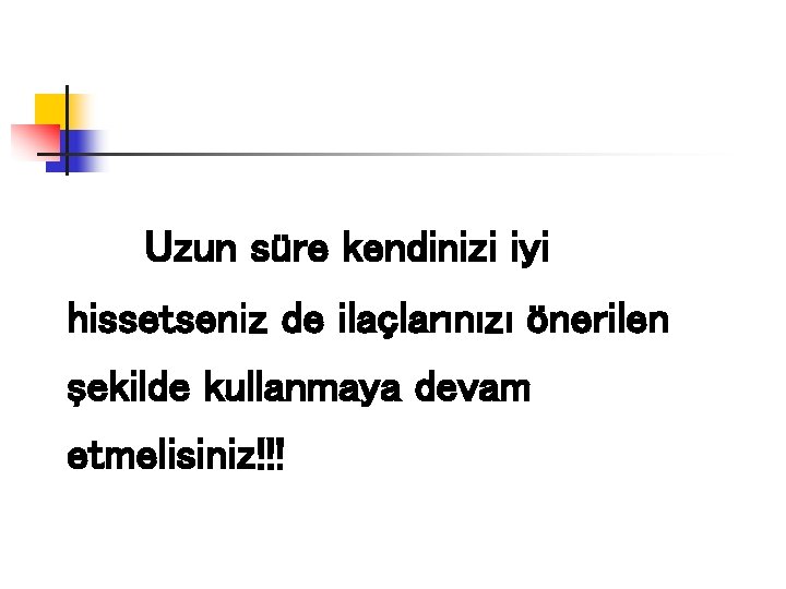 Uzun süre kendinizi iyi hissetseniz de ilaçlarınızı önerilen şekilde kullanmaya devam etmelisiniz!!! 