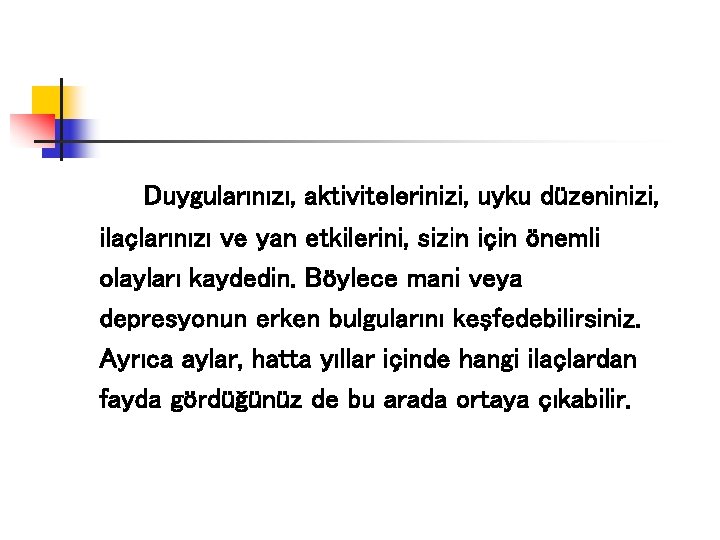 Duygularınızı, aktivitelerinizi, uyku düzeninizi, ilaçlarınızı ve yan etkilerini, sizin için önemli olayları kaydedin. Böylece