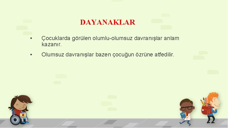 DAYANAKLAR • Çocuklarda görülen olumlu-olumsuz davranışlar anlam kazanır. • Olumsuz davranışlar bazen çocuğun özrüne