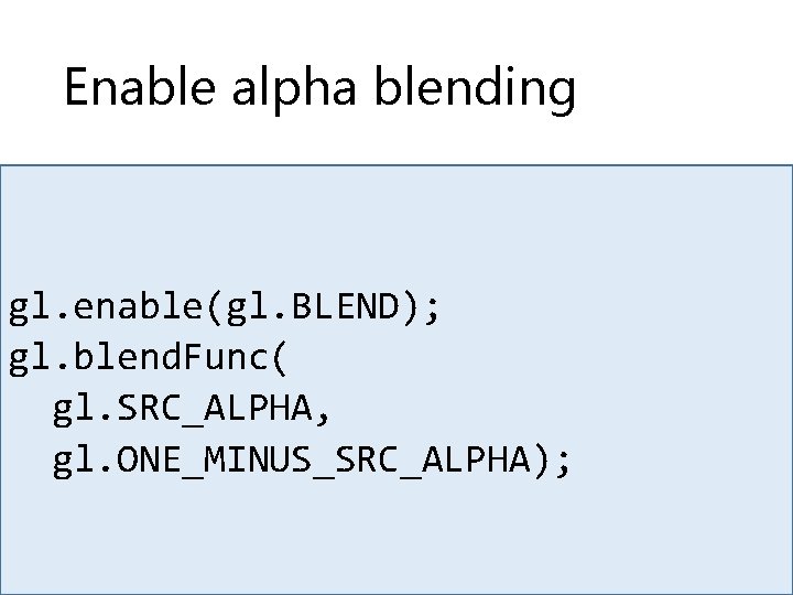Enable alpha blending gl. enable(gl. BLEND); gl. blend. Func( gl. SRC_ALPHA, gl. ONE_MINUS_SRC_ALPHA); 