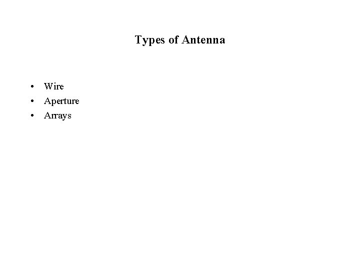 Types of Antenna • Wire • Aperture • Arrays 