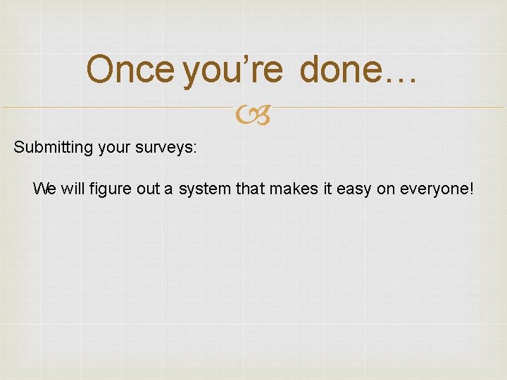 Once you’re done… Submitting your surveys: We will figure out a system that makes